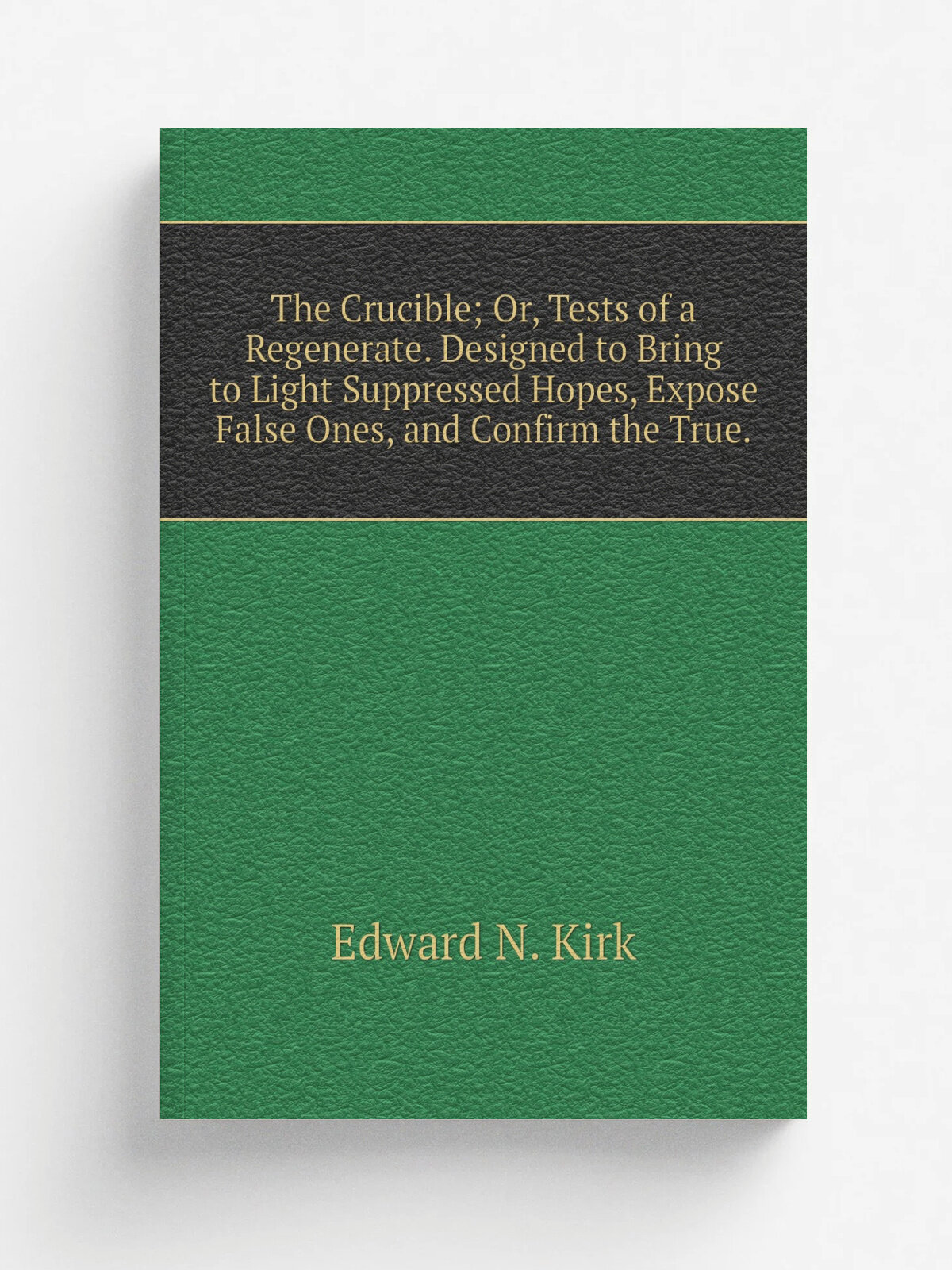 The Crucible; Or, Tests of a Regenerate. Designed to Bring to Light Suppressed Hopes, Expose False Ones, and Confirm the True. | Edward N. Kirk | Реп…