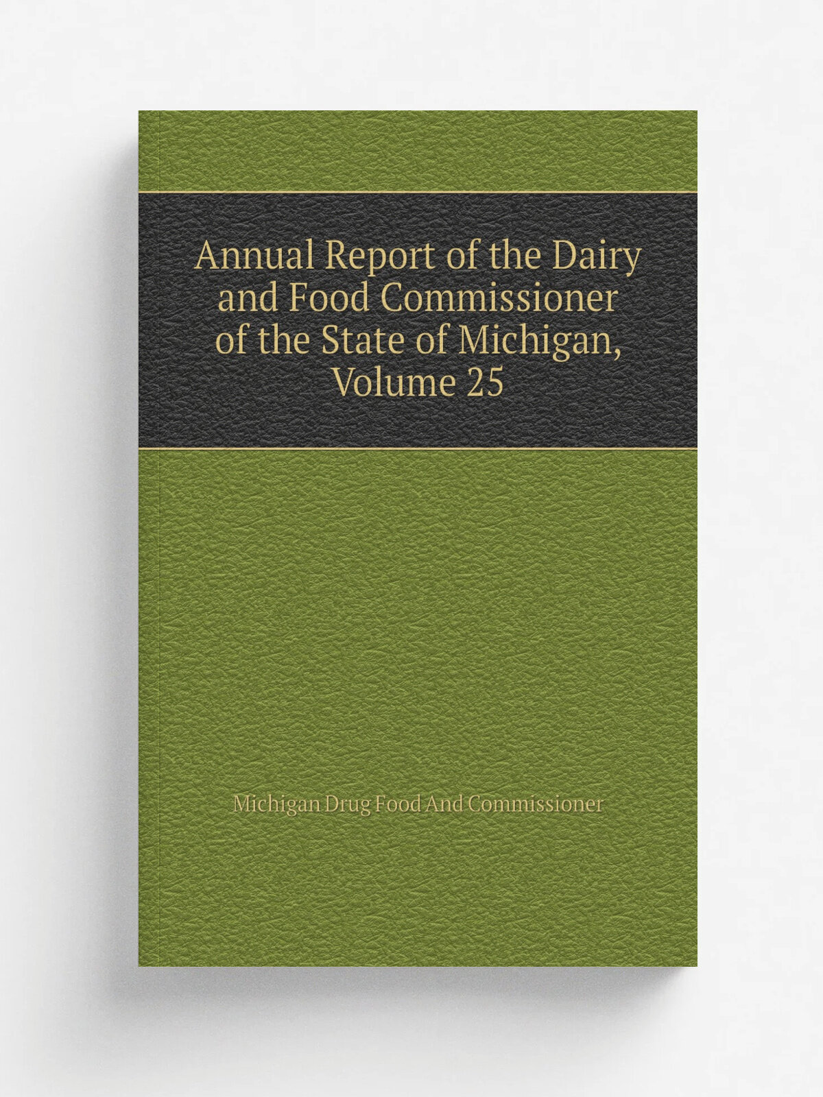Annual Report of the Dairy and Food Commissioner of the State of Michigan, Volume 25