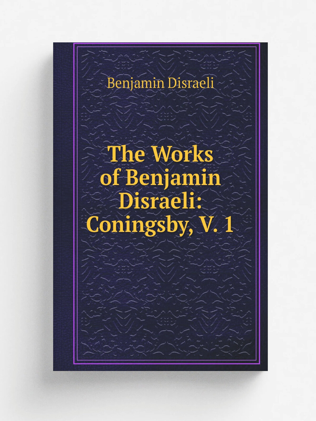 The Works of Benjamin Disraeli: Coningsby, V. 1 | Disraeli Benjamin | Репринт