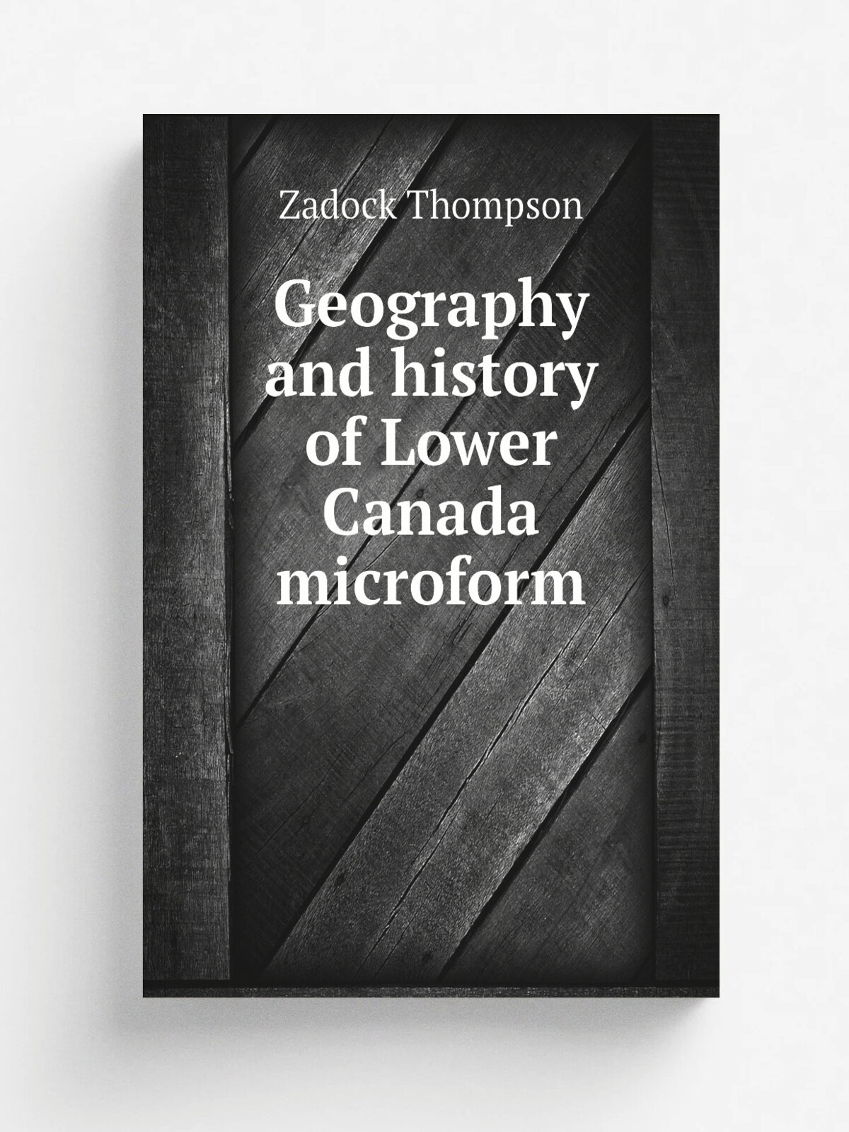 Geography and history of Lower Canada microform | Zadock Thompson | 1835 | Stanstead . Que; Sherbrooke . Que. : Walton & Gaylord | Репринт