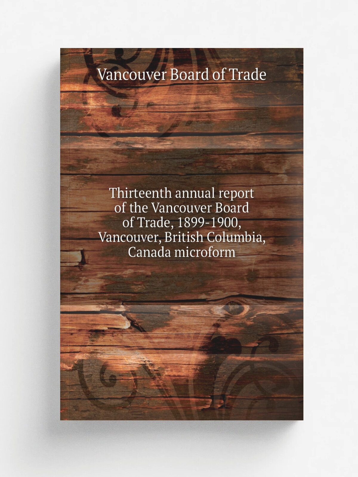Thirteenth annual report of the Vancouver Board of Trade, 1899-1900, Vancouver, British Columbia, Canada microform | Vancouver Board of Trade | 1900 …