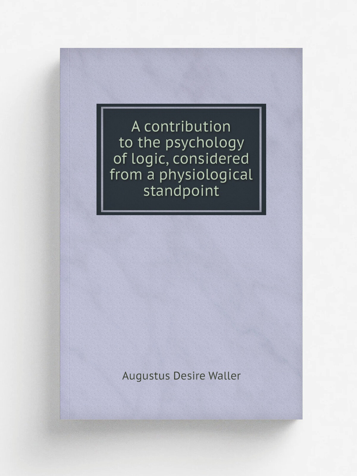 A contribution to the psychology of logic, considered from a physiological standpoint