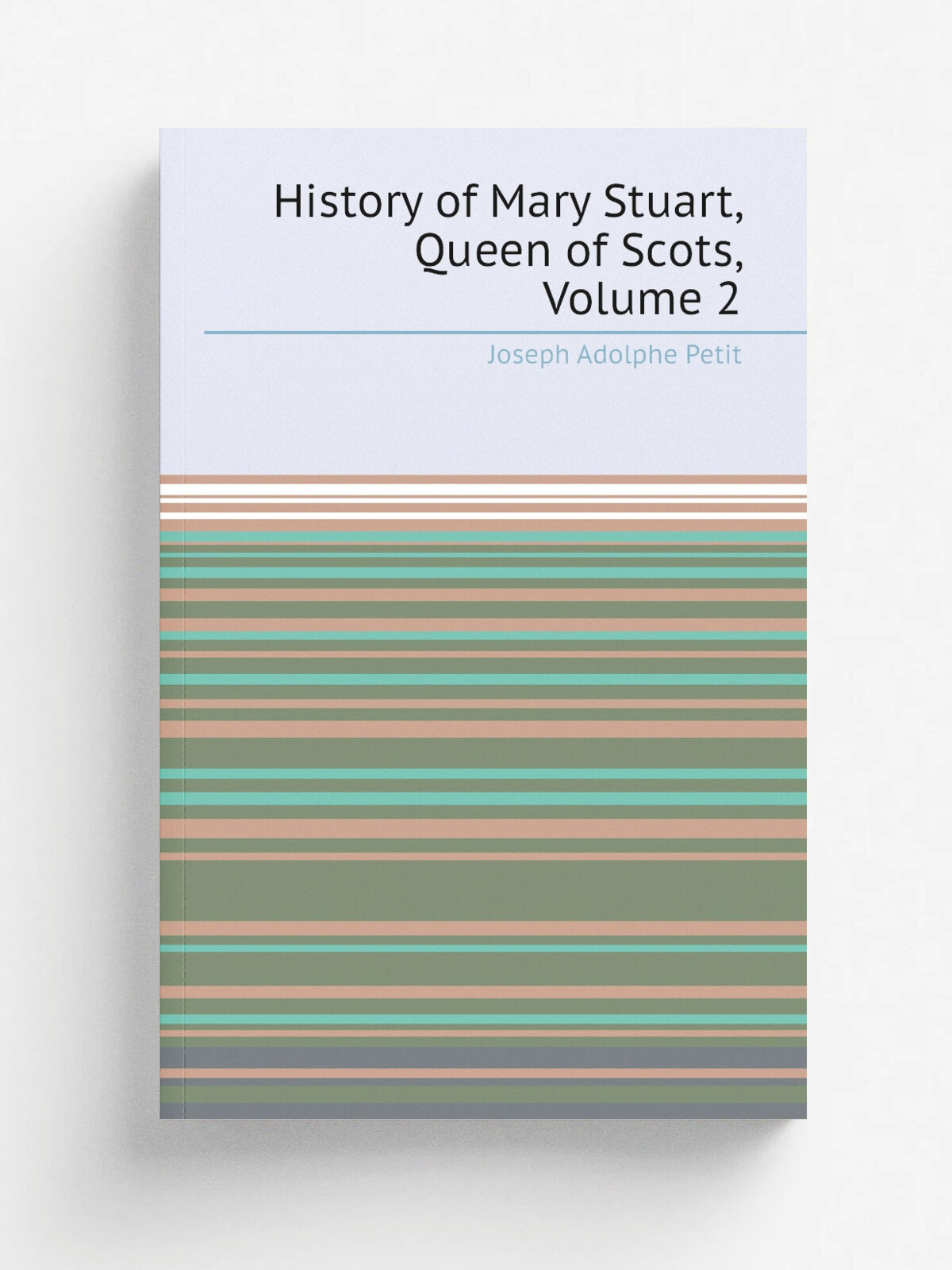 History of Mary Stuart, Queen of Scots, Volume 2