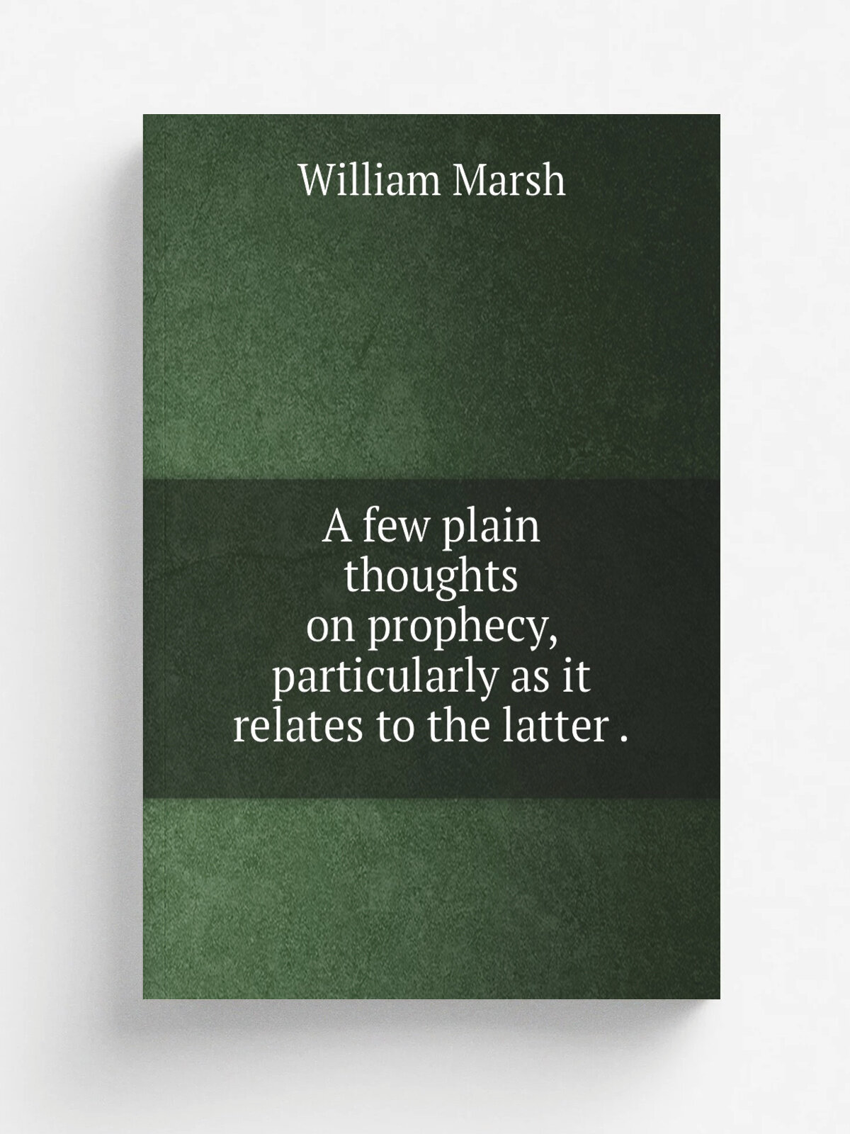 A few plain thoughts on prophecy, particularly as it relates to the latter . | William Marsh | 1843 | Simpkin, Marshall, and Co. . . etc. | Репринт