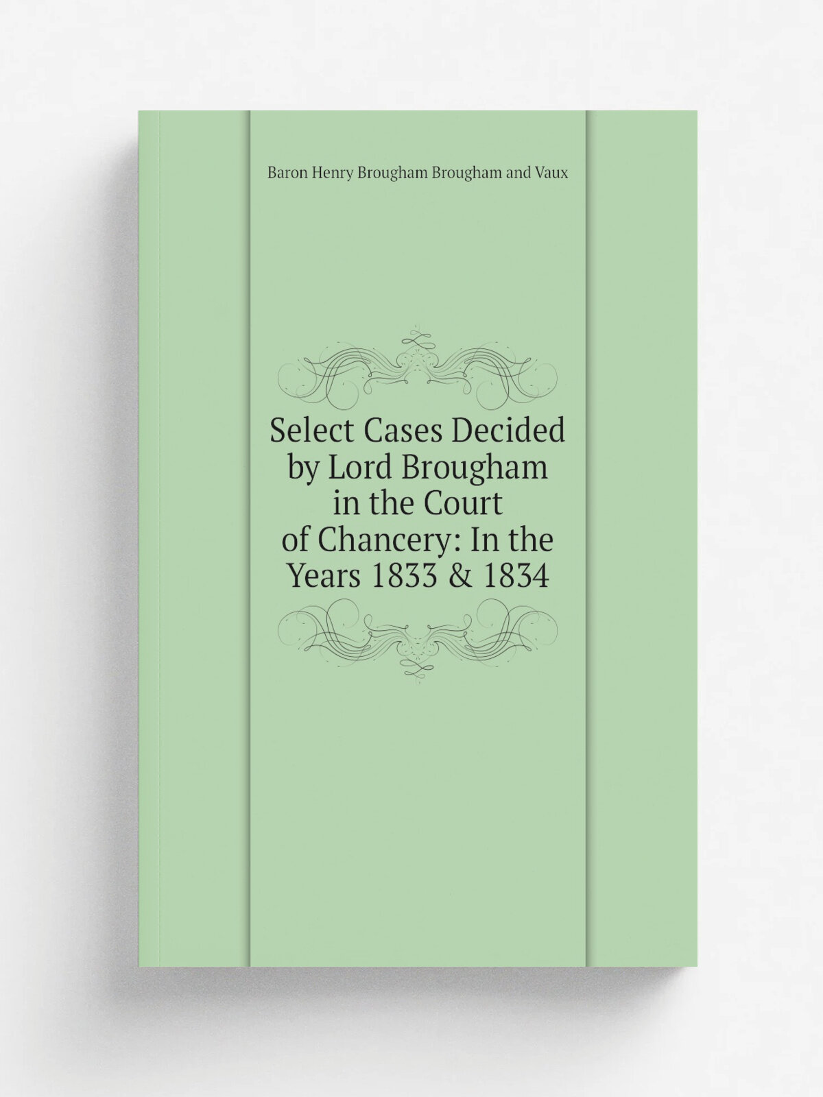 Select Cases Decided by Lord Brougham in the Court of Chancery: In the Years 1833 & 1834