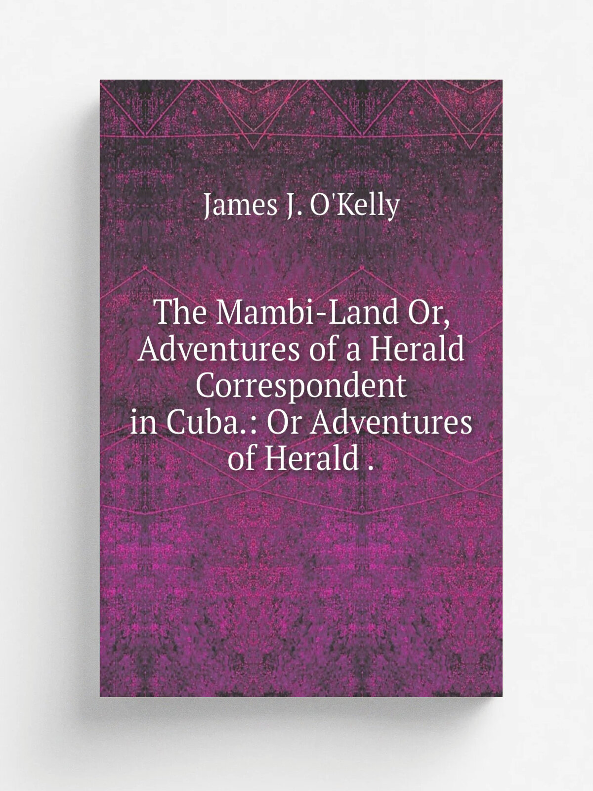 The Mambi-Land Or, Adventures of a Herald Correspondent in Cuba: Or Adventures of Herald . | James J. O'Kelly | 1874 | J. B. Lippincott & co. | Репр…