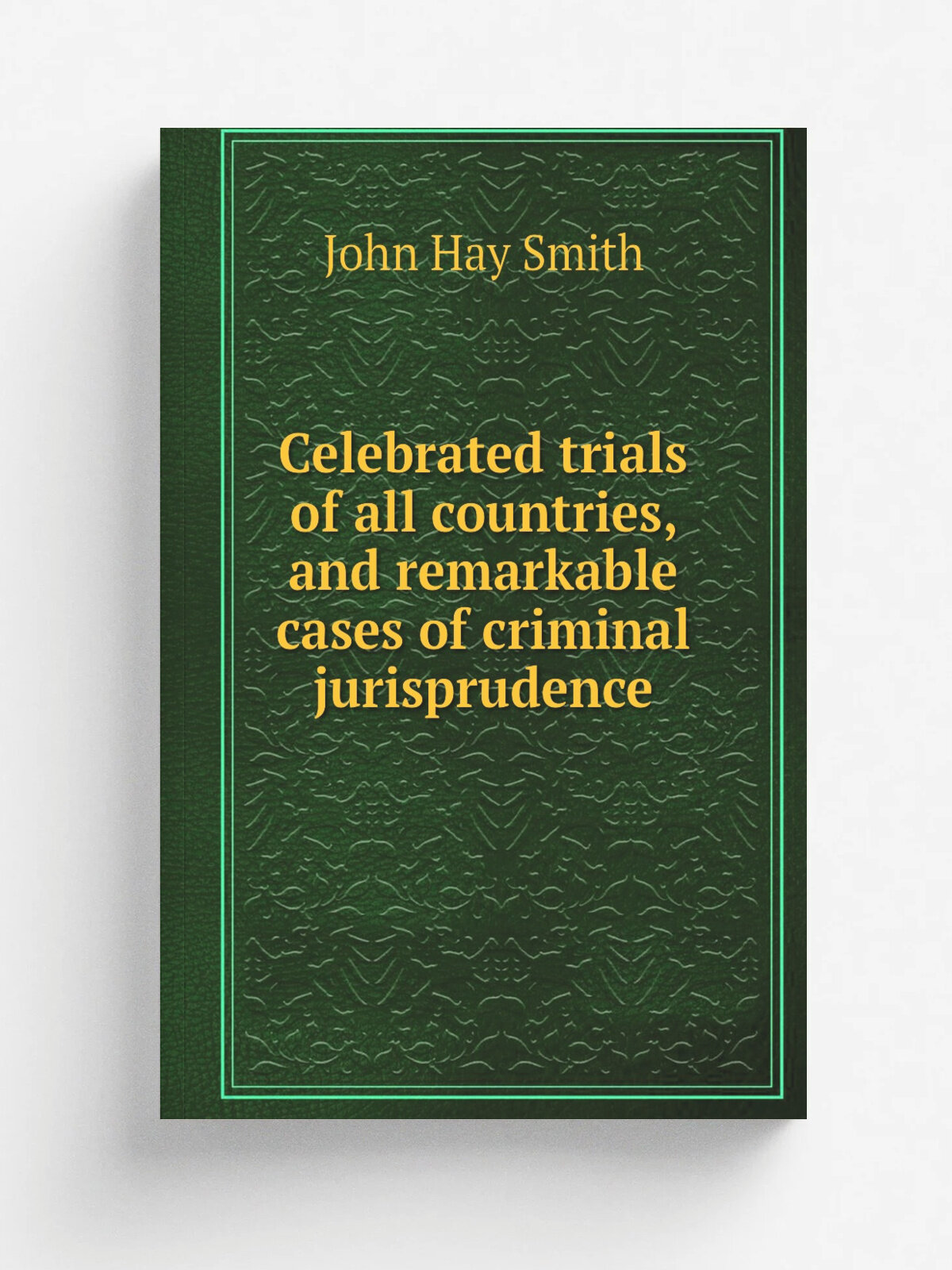 Celebrated trials of all countries, and remarkable cases of criminal jurisprudence | John Hay Smith | 1846 | Philadelphia : Jesper Harding | Репринт