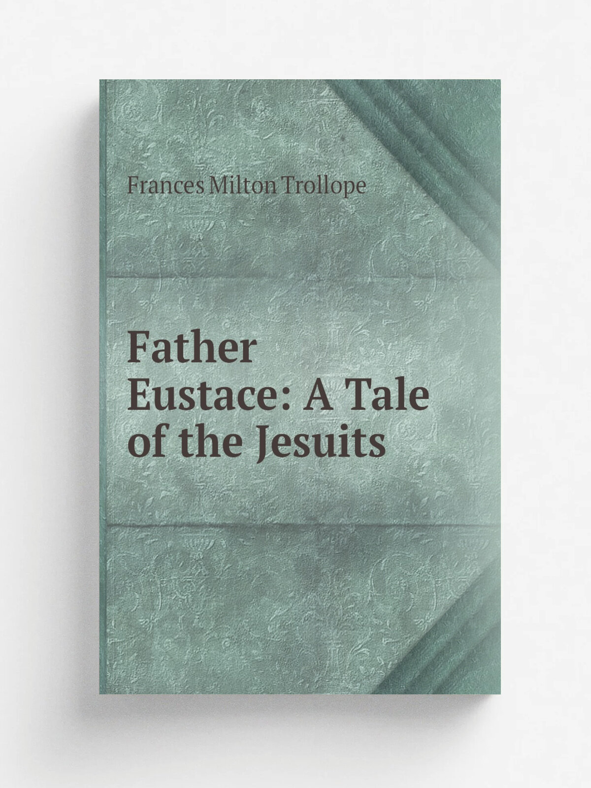 Father Eustace: A Tale of the Jesuits | Frances Milton Trollope | 1847 | Henry Colburn | Репринт