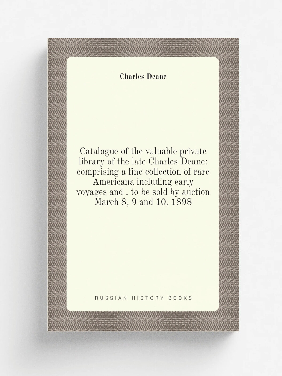Catalogue of the valuable private library of the late Charles Deane: comprising a fine collection of rare Americana including early voyages and . to …
