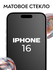 Матовое стекло iPhone 16 Premium / Защитное стекло на Айфон 16