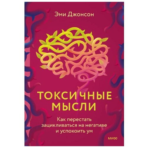 Токсичные мысли. Как перестать зацикливаться на негативе и успокоить ум