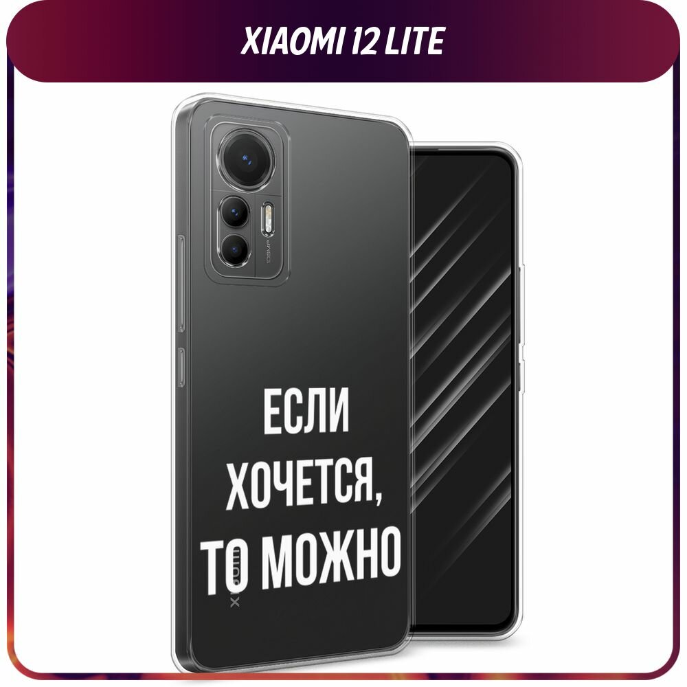 Чехол на Xiaomi 12 Lite / Сяоми 12 Лайт с принтом "Если хочется", прозрачный