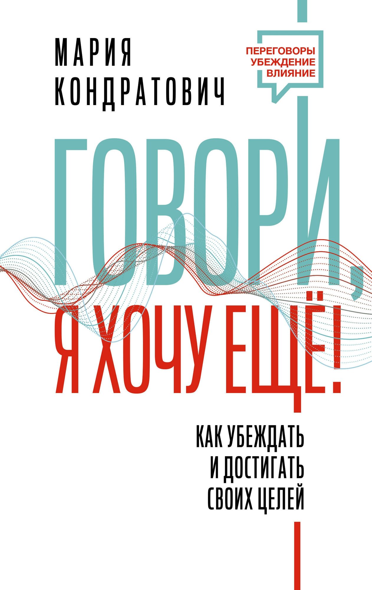 АСТ//ПерегУбежВлиян/Говори, я хочу еще! Как убеждать и достигать своих целей/М. Кондратович