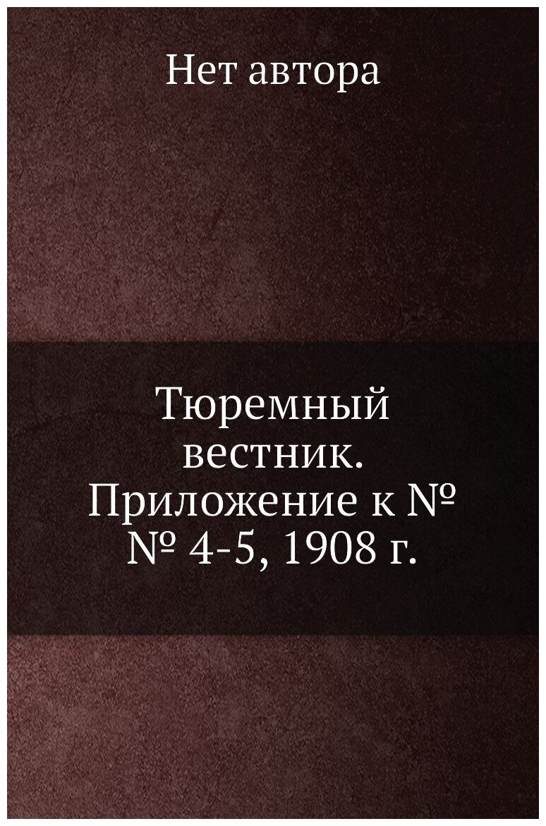 Тюремный вестник. Приложение к №№ 4-5, 1908 г.