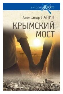 Русский крест. Крымский мост. Роман-путешествие : в пространстве, времени и самом себе