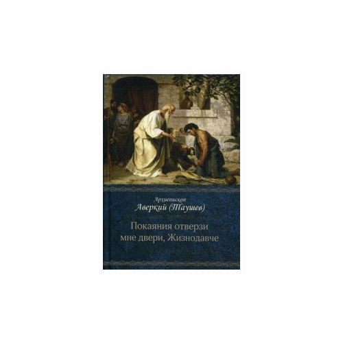 Архиепископ Аверкий (Таушев) "Покаяния отверзи мне двери, Жизнодавче. Поучения на Великий пост. О покаянии"