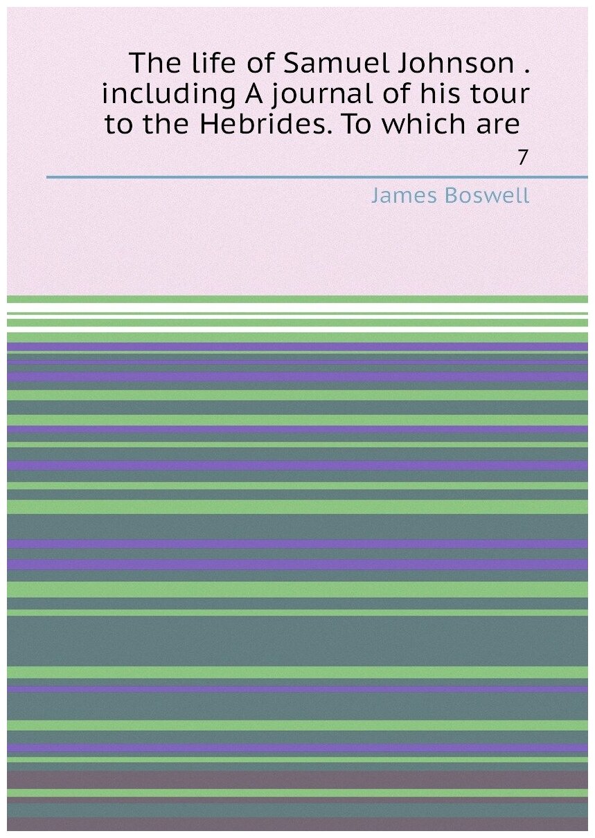 The life of Samuel Johnson . including A journal of his tour to the Hebrides. To which are . 7