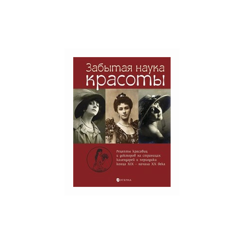 Лаврентьева Е.В. "Забытая наука красоты. Рецепты красавиц и докторов на страницах календарей и периодики XIX-XX вв."