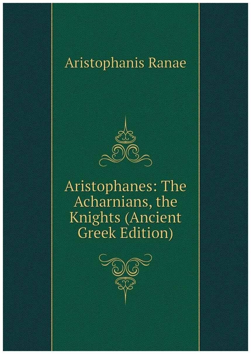 Aristophanes: The Acharnians, the Knights (Ancient Greek Edition)