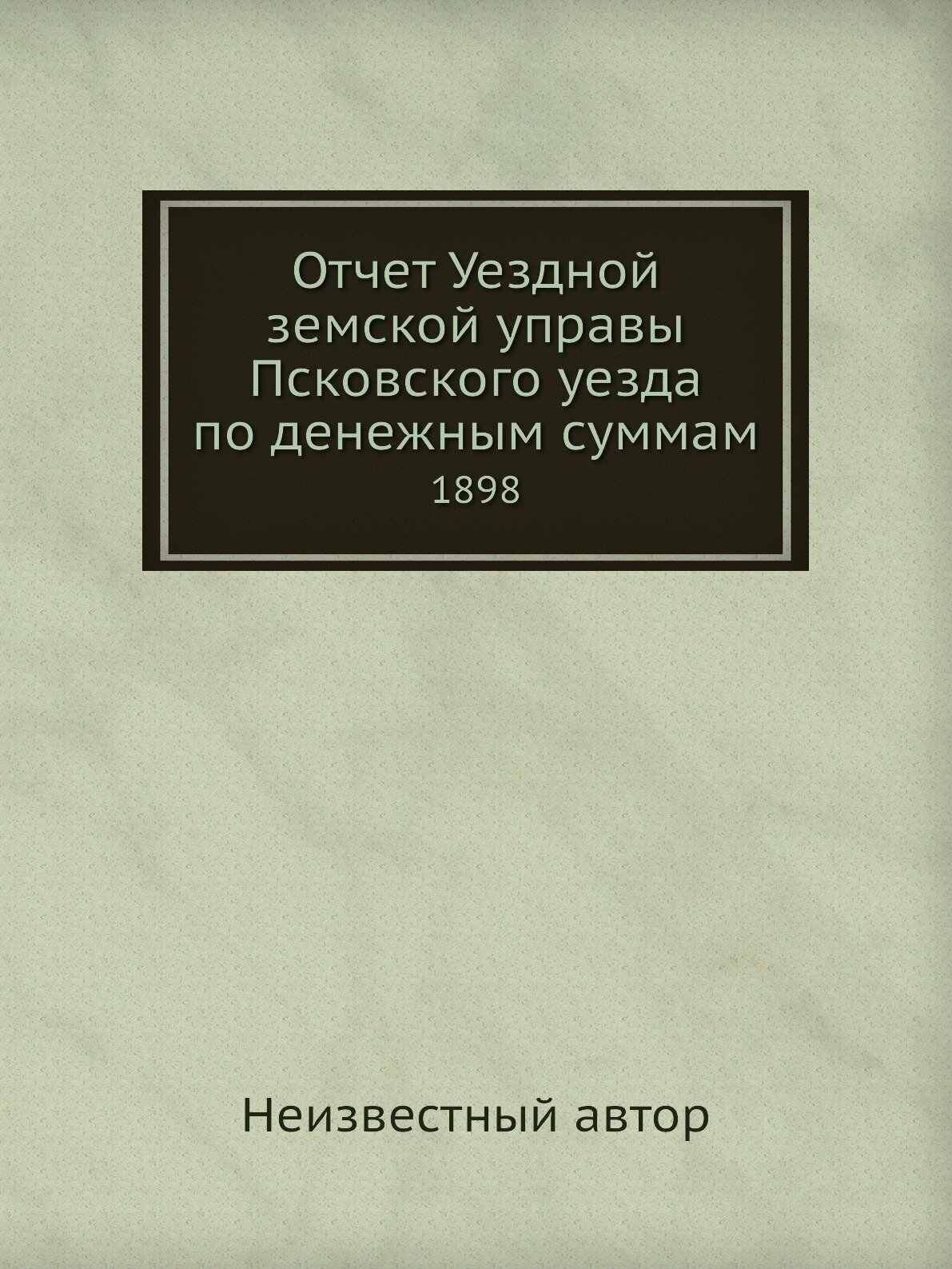 Отчет Уездной земской управы Псковского уезда по денежным суммам. 1898