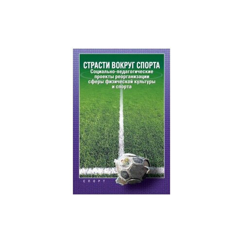 Алексеев А.Г., Цегельский Ю.А., Передельский А.А. "Страсти вокруг спорта. Социально-педагогические проекты реорганизации сферы физической культуры и спорта"