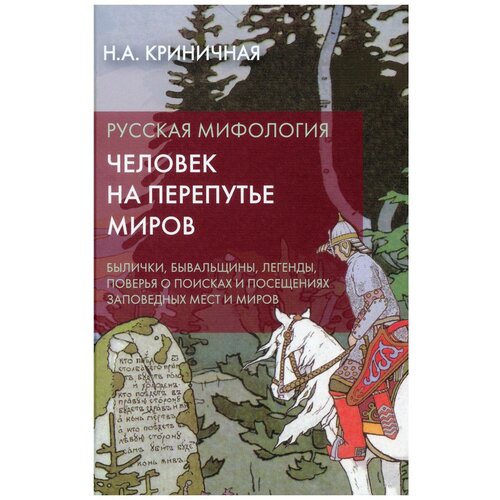 Русская мифология. Человек на перепутье миров: былички, бывальщины, легенды, поверья о поисках и посещениях заповедных мест и миров.2-е изд. Криничная Н. А