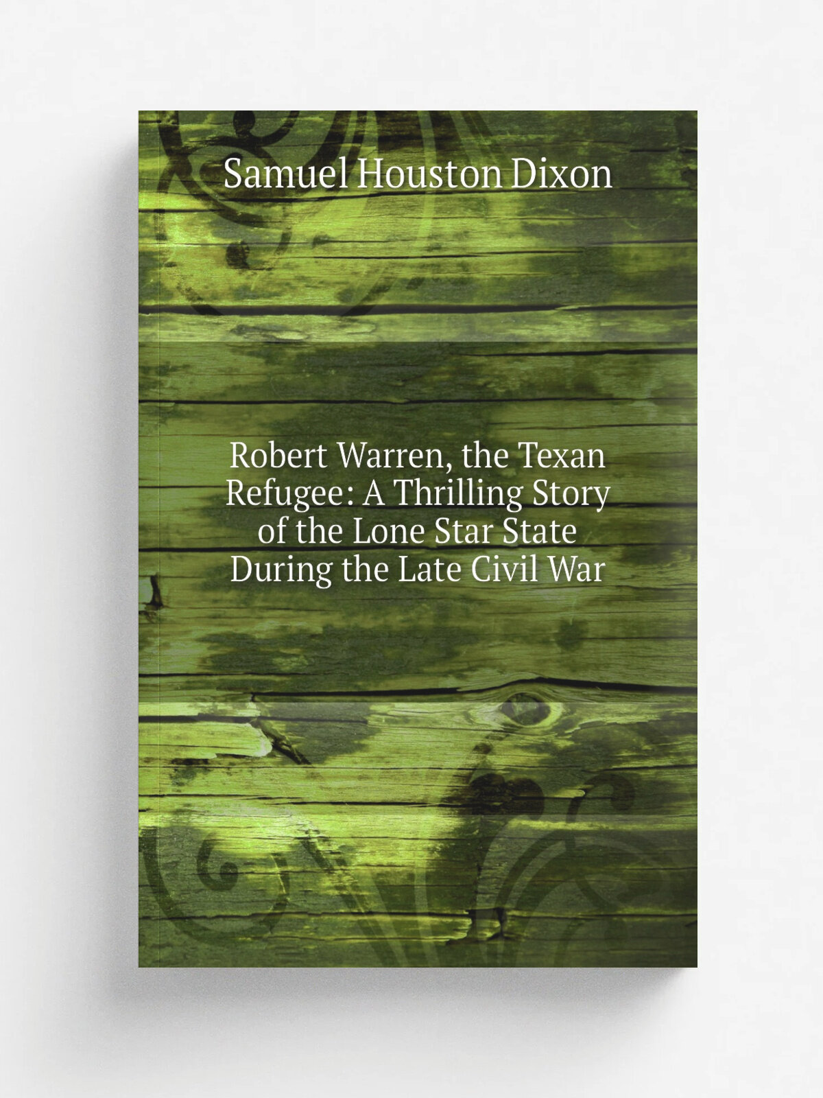 Robert Warren, the Texan Refugee: A Thrilling Story of the Lone Star State During the Late Civil War | Samuel Houston Dixon | Репринт
