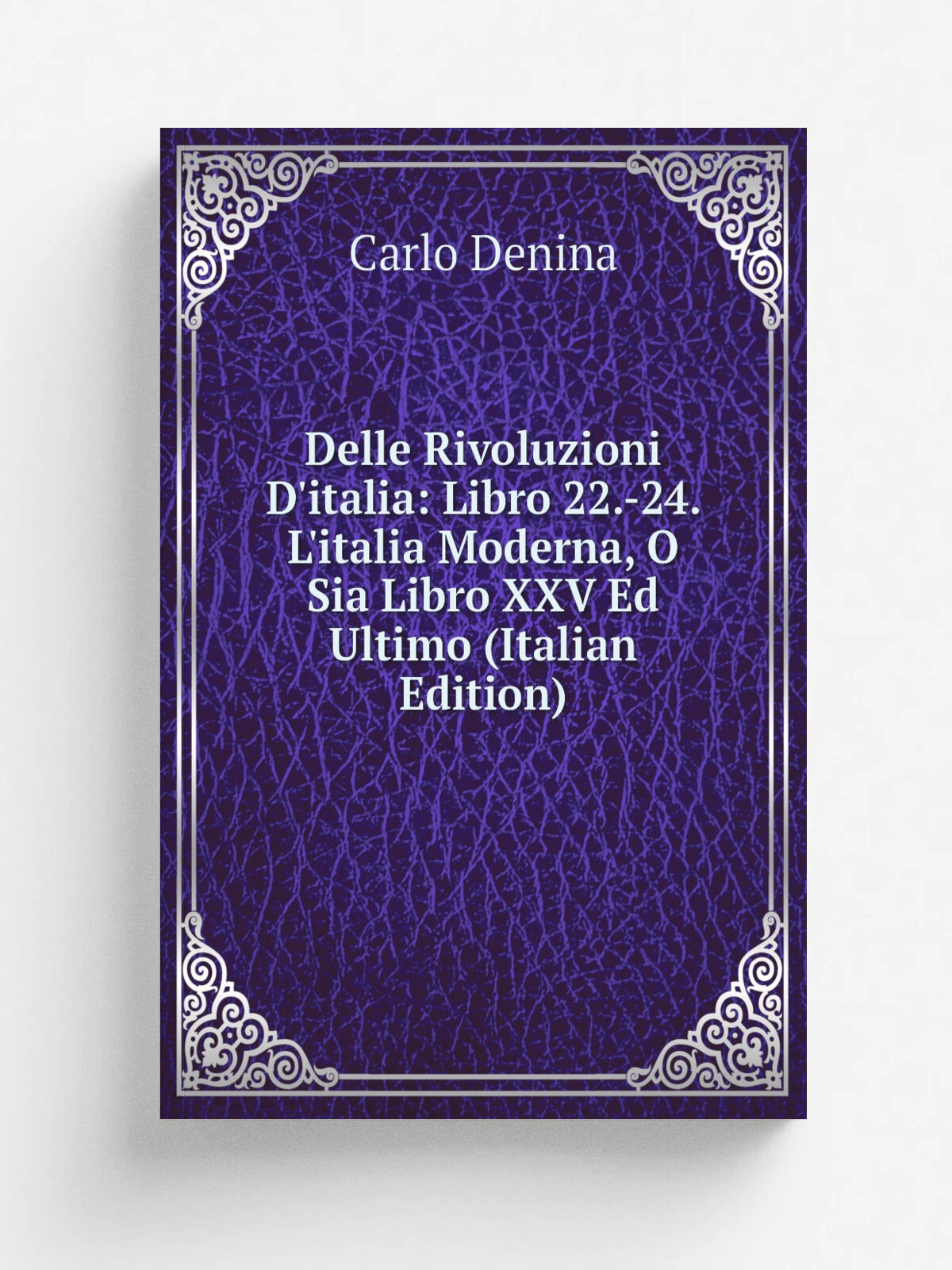 "Delle Rivoluzioni D'italia: Libro 22.-24. L'italia Moderna, O Sia Libro Xxv Ed Ultimo (Italian Edition)" | Carlo Denina | Репринт