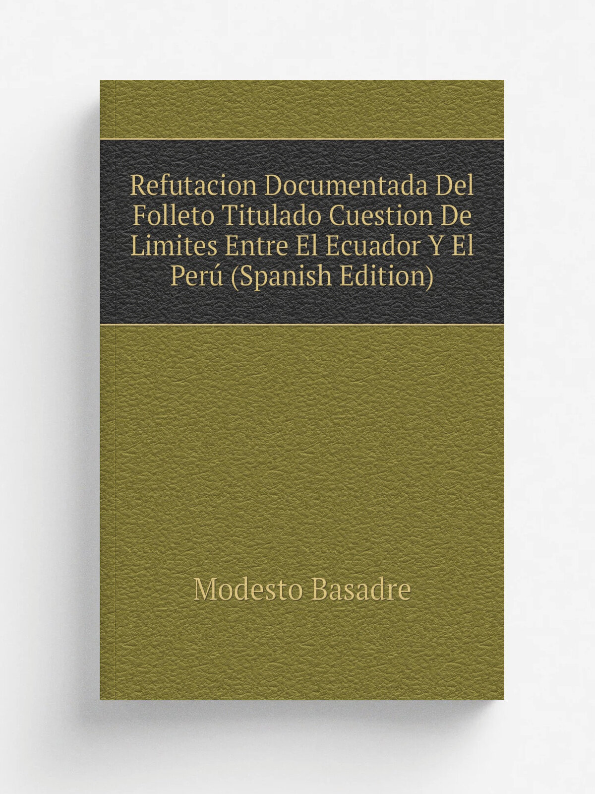 Refutacion Documentada Del Folleto Titulado Cuestion De Limites Entre El Ecuador Y El Per. (Spanish Edition) | Modesto Basadre | Репринт