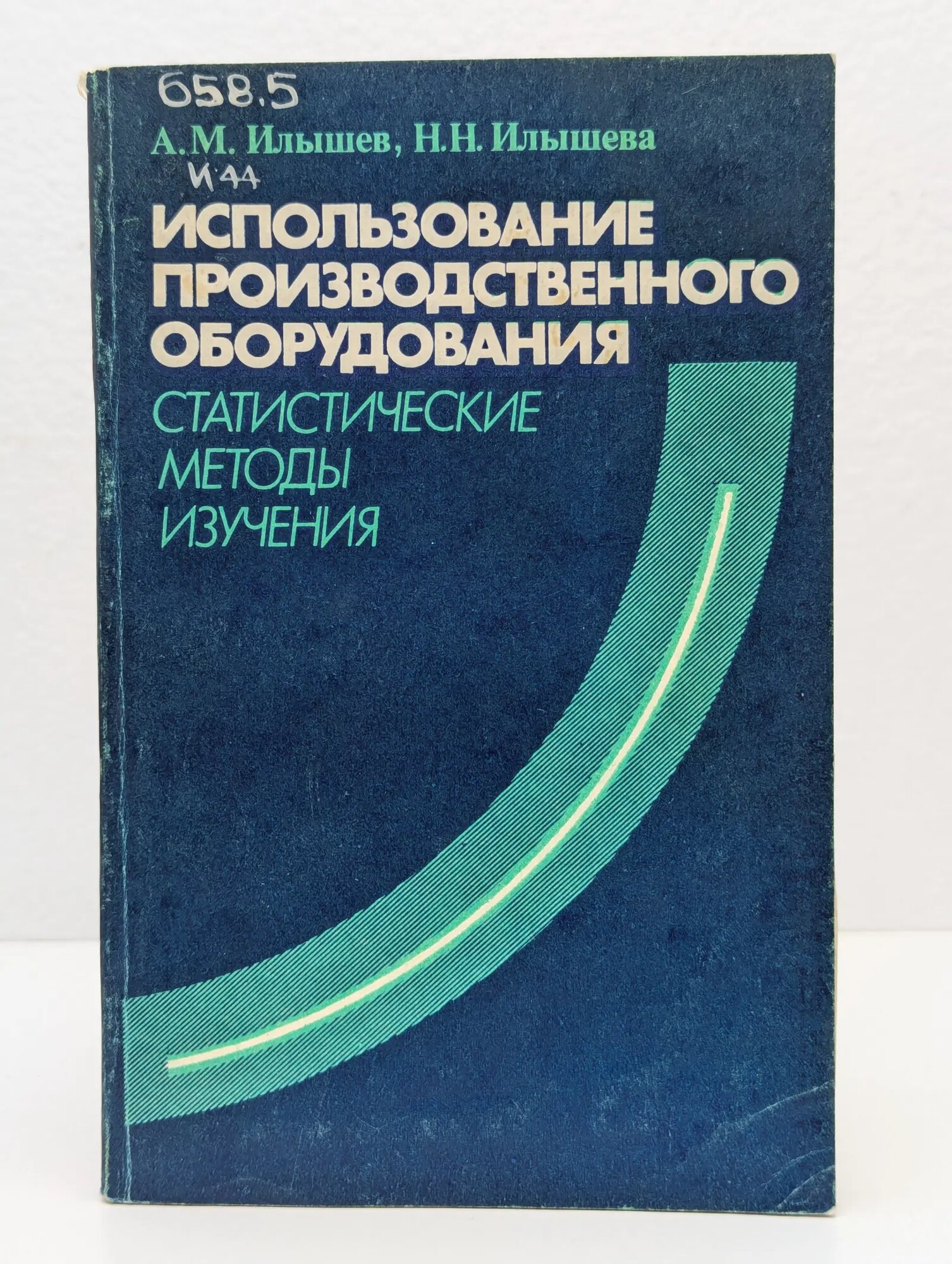 Использование производственного оборудования. Статистические методы изучения Илышев Анатолий Михайлович, Илышева Н. Н. 1982
