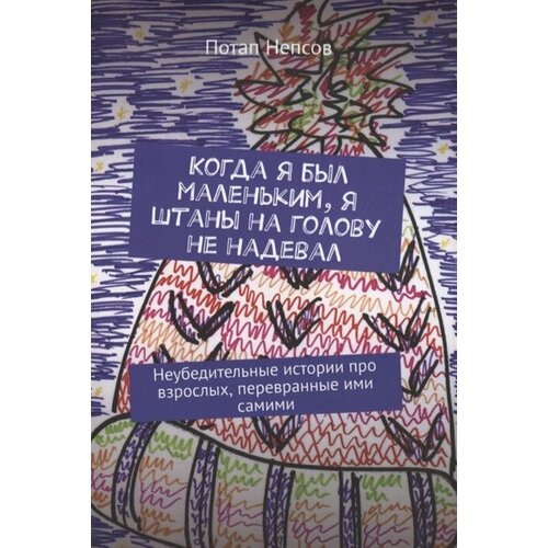 Когда я был маленьким, я штаны на голову не надевал. Неубедительные истории про взрослых, перевранные ими самими