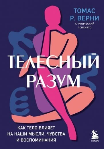 Томас верни: телесный разум. как тело влияет на наши мысли, чувства и воспоминания