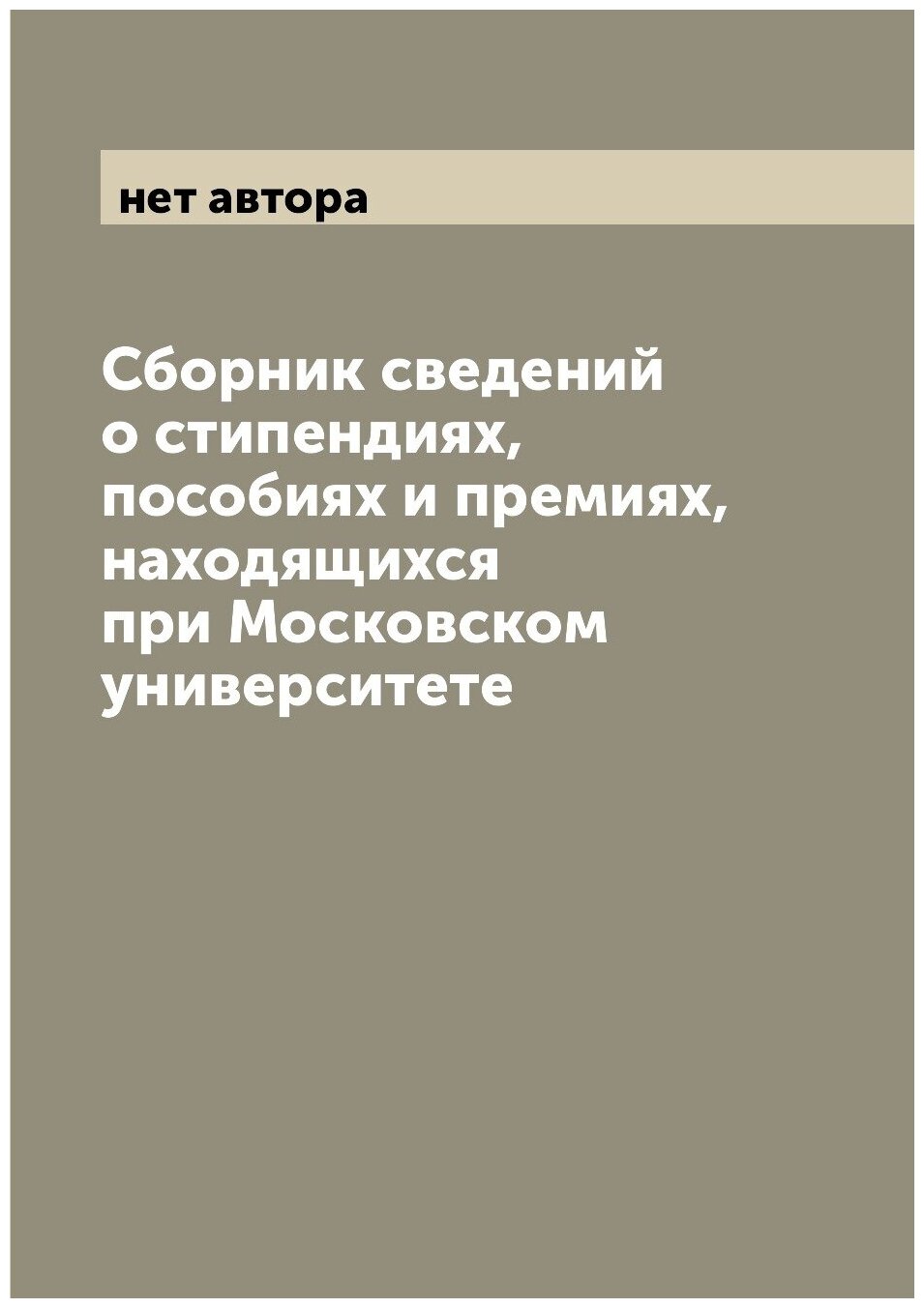 Сборник сведений о стипендиях, пособиях и премиях, находящихся при Московском университете