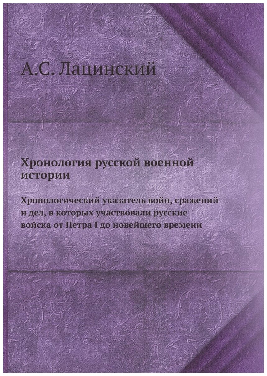 Хронология русской военной истории. Хронологический указатель войн, сражений и дел, в которых участвовали русские войска от Петра I до новейшего врем…