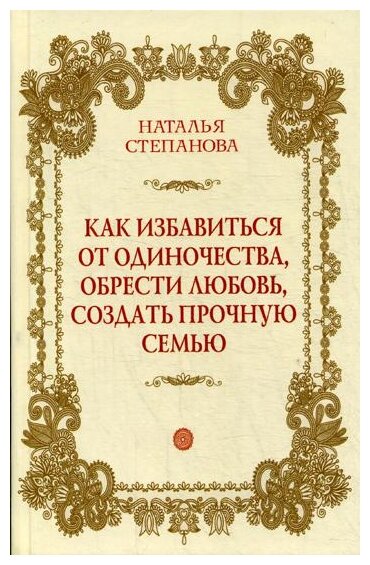 Как избавиться от одиночества, обрести любовь, создать прочную семью.