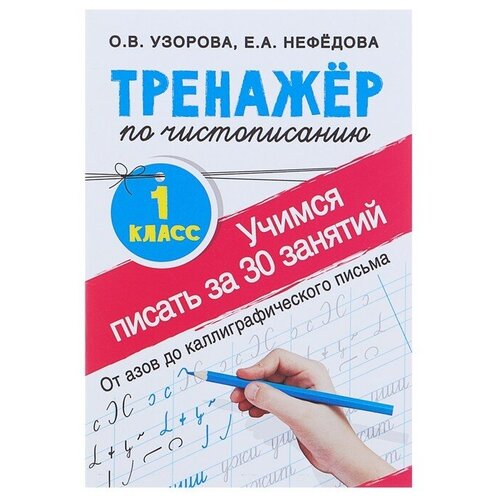 «Тренажёр по чистописанию. Учимся писать всего за 30 занятий, 1 класс. От азов до каллиграфического письма», Узорова О. В, Нефедова Е. А. о в узорова е а нефедова учимся писать за 30 занятий