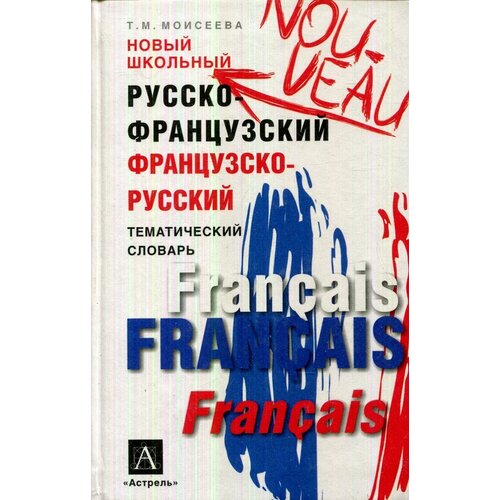 Новый школьный русско-французский, французско-русский тематический словарь