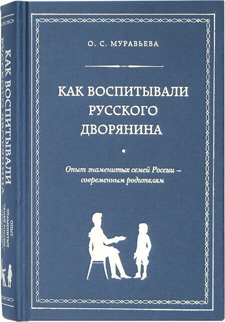 Как воспитывали русского дворянина. Опыт знаменитых семей России современным родителям. Эксмо, Москва