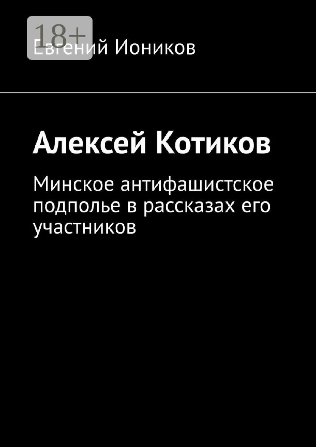 Алексей Котиков. Минское антифашистское подполье в рассказах его участников [Цифровая книга]