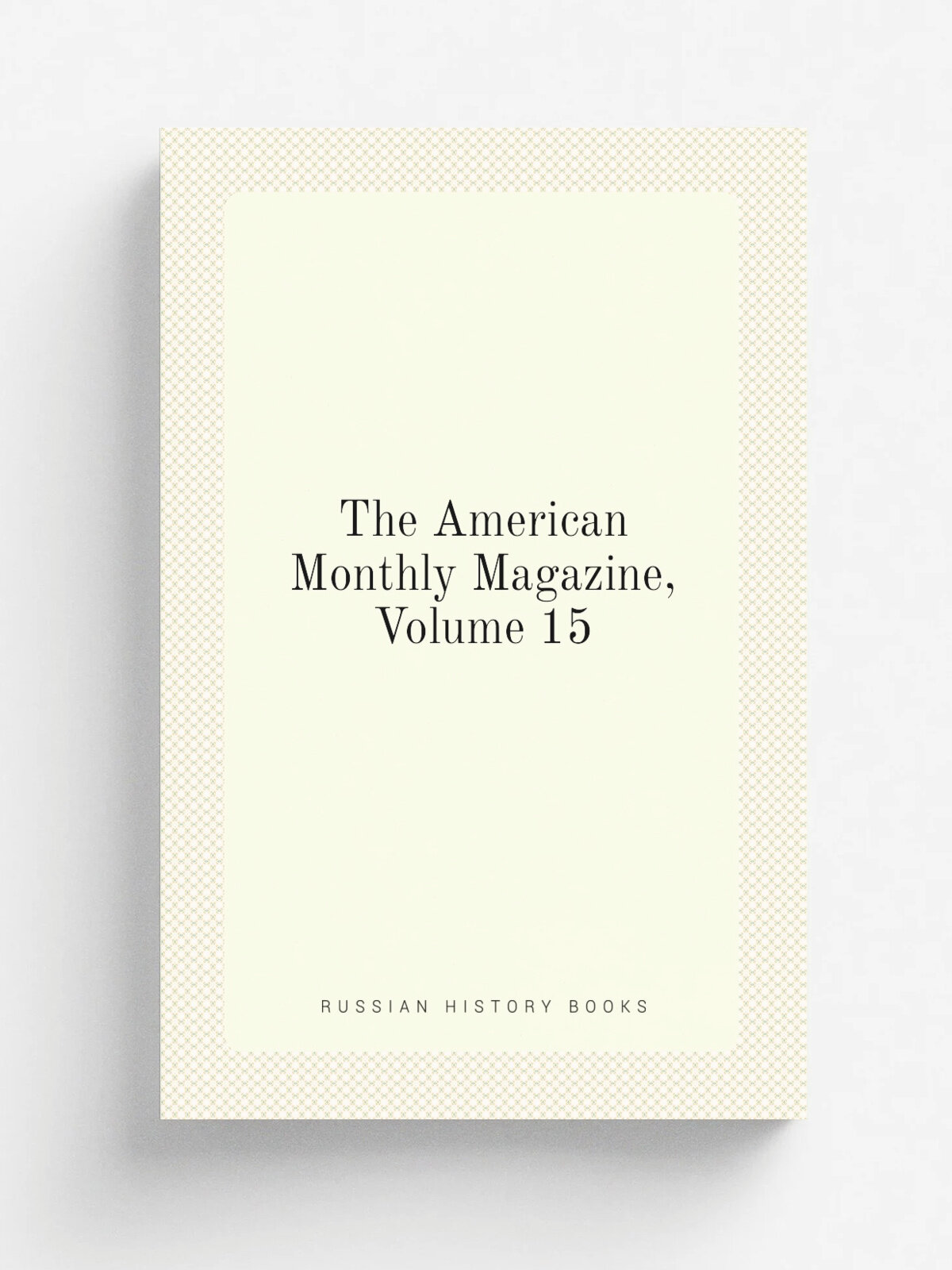 The American Monthly Magazine, Volume 15