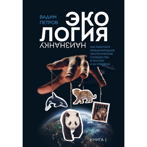 Экология наизнанку. Как работают международные экологические сообщества в России и за рубежом. Книга 1