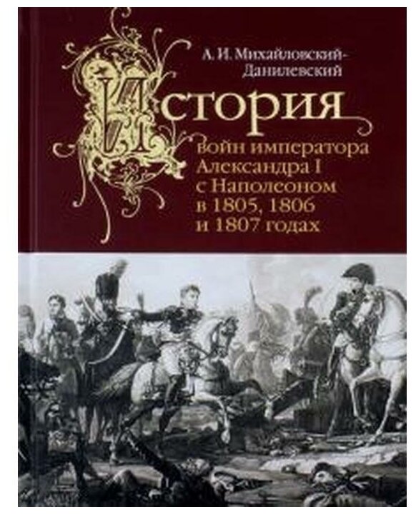 Михайловский-Данилевский А.И. "История войн императора Александра I с Наполеоном в 18051806 и 1807 годах"