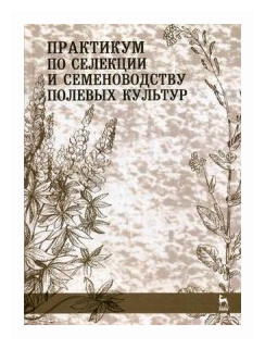 Практикум по селекции и семеноводству полевых культур - фото №1