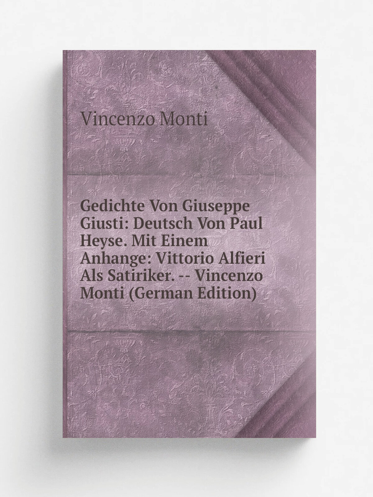 Gedichte Von Giuseppe Giusti: Deutsch Von Paul Heyse. Mit Einem Anhange: Vittorio Alfieri Als Satiriker. -- Vincenzo Monti (German Edition) | Vincenz…