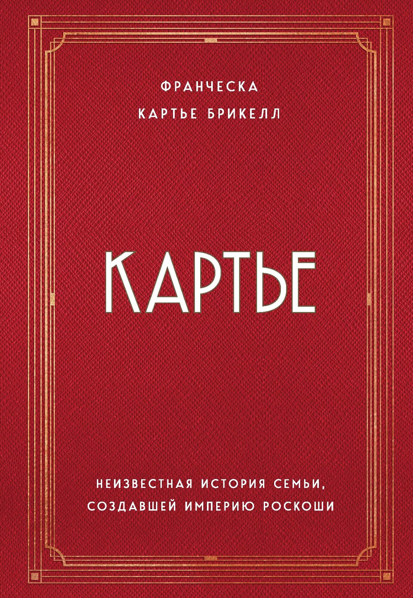 Картье. Неизвестная история семьи, создавшей империю роскоши | Брикелл Франческа Картье | 978-5-04-096171-9