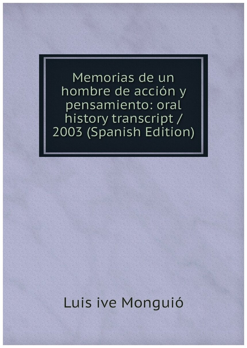 Memorias de un hombre de acción y pensamiento: oral history transcript / 2003 (Spanish Edition)