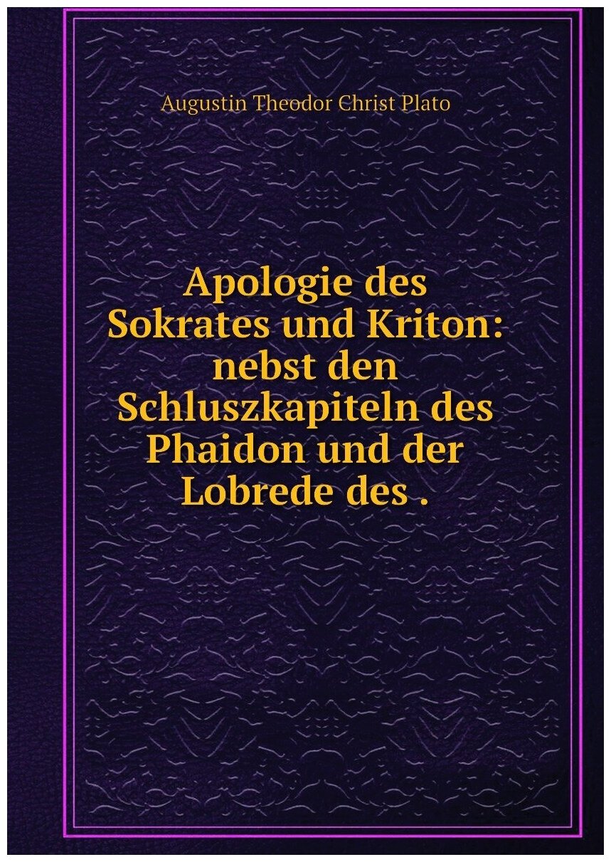 Apologie des Sokrates und Kriton: nebst den Schluszkapiteln des Phaidon und der Lobrede des .