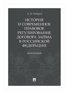 Хабиров А. И. "История и современное правовое регулирование договора займа в Российской Федерации. Монография"