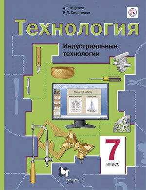 У. 7кл. Технология Индустриальные технологии (Тищенко А. Т, Симоненко В. Д; М: Вентана-Граф,21) Изд. 4-е, стереотип.