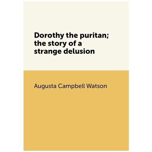 Dorothy the puritan; the story of a strange delusion